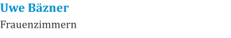 Uwe Bäzner Frauenzimmern
