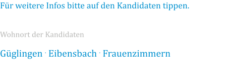 Güglingen . Eibensbach . Frauenzimmern Wohnort der Kandidaten Für weitere Infos bitte auf den Kandidaten tippen.