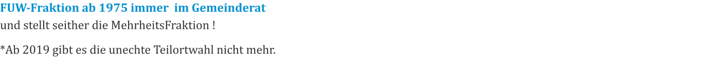 FUW-Fraktion ab 1975 immer  im Gemeinderat und stellt seither die MehrheitsFraktion ! *Ab 2019 gibt es die unechte Teilortwahl nicht mehr.