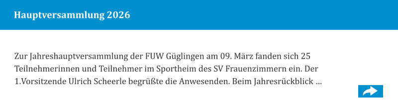 Hauptversammlung 2026 Zur Jahreshauptversammlung der FUW Güglingen am 09. März fanden sich 25 Teilnehmerinnen und Teilnehmer im Sportheim des SV Frauenzimmern ein. Der 1.Vorsitzende Ulrich Scheerle begrüßte die Anwesenden. Beim Jahresrückblick …