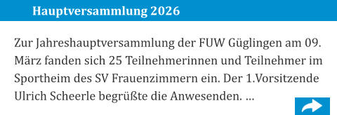 Hauptversammlung 2026 Zur Jahreshauptversammlung der FUW Güglingen am 09. März fanden sich 25 Teilnehmerinnen und Teilnehmer im Sportheim des SV Frauenzimmern ein. Der 1.Vorsitzende Ulrich Scheerle begrüßte die Anwesenden. …